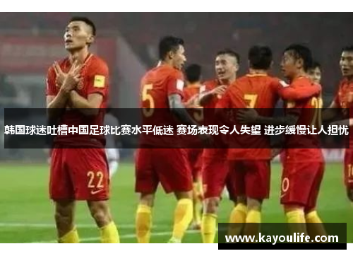 韩国球迷吐槽中国足球比赛水平低迷 赛场表现令人失望 进步缓慢让人担忧