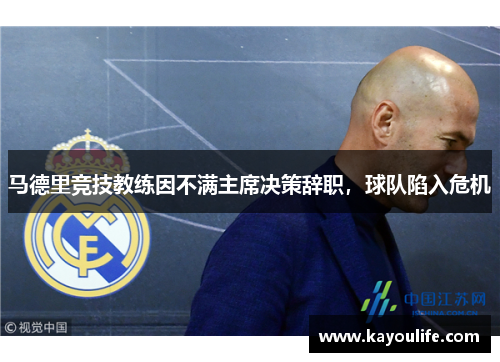 马德里竞技教练因不满主席决策辞职，球队陷入危机
