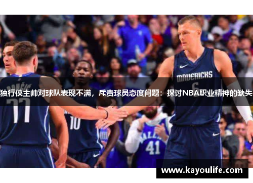独行侠主帅对球队表现不满，斥责球员态度问题：探讨NBA职业精神的缺失